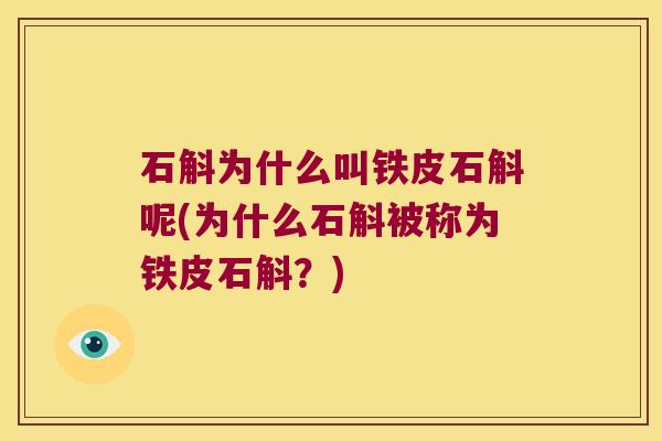 石斛为什么叫铁皮石斛呢(为什么石斛被称为铁皮石斛?) 石斛为什么叫铁皮石斛呢(为什么石斛被称为铁皮石斛?)