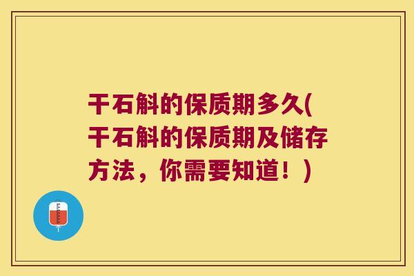干石斛的保质期多久(干石斛的保质期及储存方法，你需要知道！)