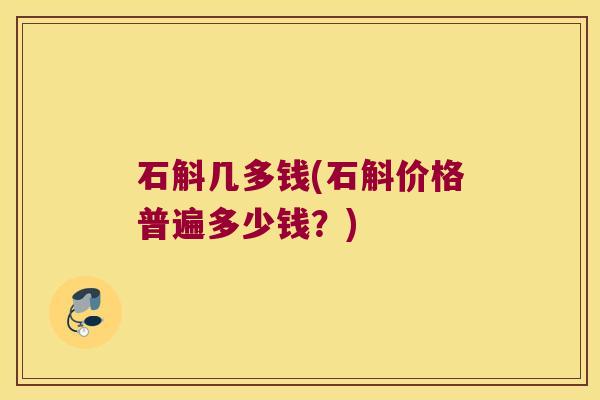 石斛几多钱(石斛价格普遍多少钱？)