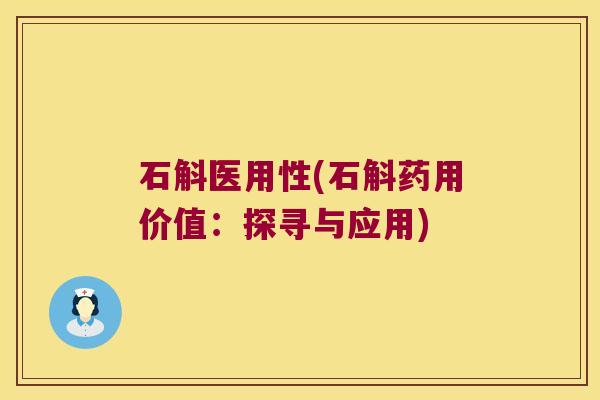 石斛医用性(石斛药用价值：探寻与应用)