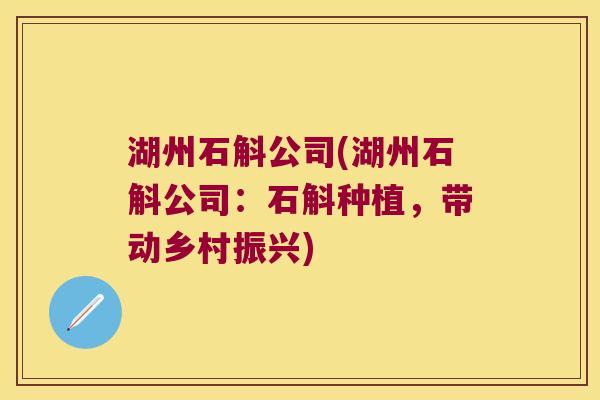 湖州石斛公司(湖州石斛公司：石斛种植，带动乡村振兴)