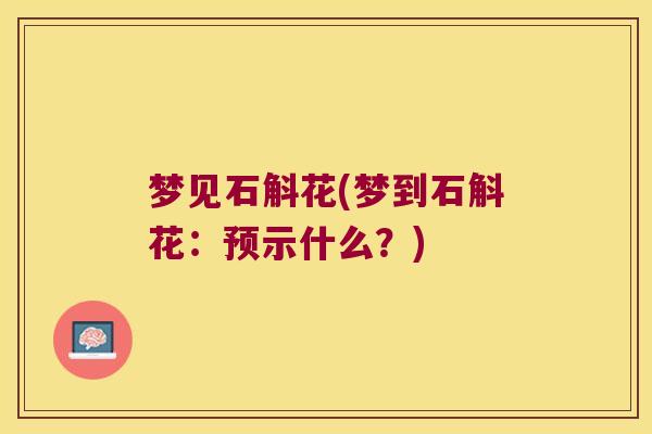 梦见石斛花(梦到石斛花：预示什么？)