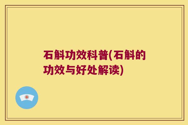 石斛功效科普(石斛的功效与好处解读)