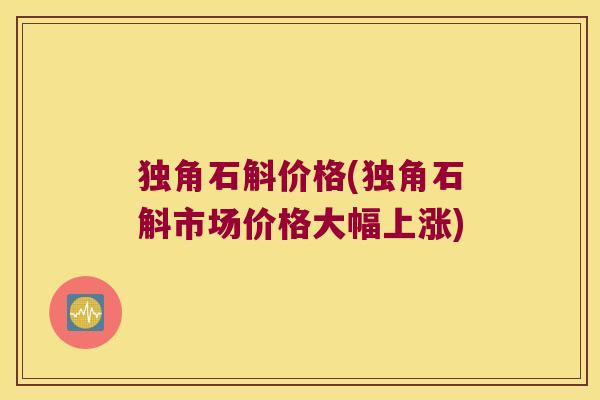 独角石斛价格(独角石斛市场价格大幅上涨)
