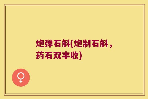 炮弹石斛(炮制石斛，药石双丰收)