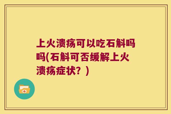 上火溃疡可以吃石斛吗吗(石斛可否缓解上火溃疡症状？)