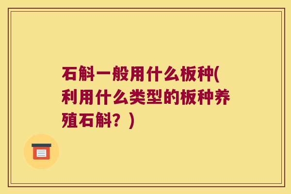 石斛一般用什么板种(利用什么类型的板种养殖石斛？)