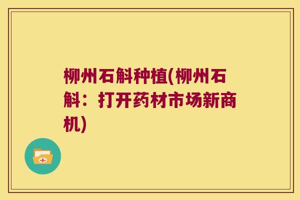 柳州石斛种植(柳州石斛：打开药材市场新商机)