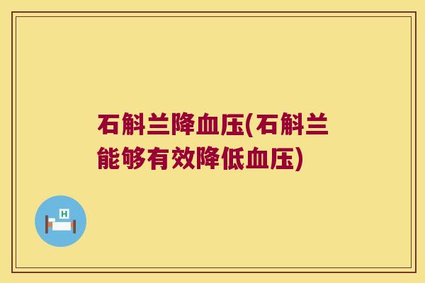 石斛兰降(石斛兰能够有效降低)