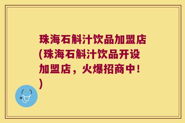 珠海石斛汁饮品加盟店(珠海石斛汁饮品开设加盟店,火爆招商中!) 珠海石斛汁饮品加盟店(珠海石斛汁饮品开设加盟店,火爆招商中!)
