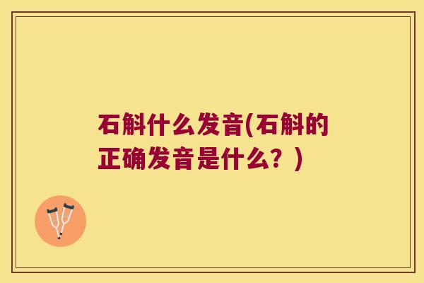 石斛什么发音(石斛的正确发音是什么？)