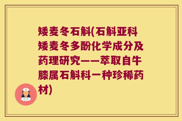 矮麦冬石斛(石斛亚科矮麦冬多酚化学成分及药理研究——萃取自牛膝属石斛科一种珍稀药材) 矮麦冬石斛(石斛亚科矮麦冬多酚化学成分及药理研究——萃取自牛膝属石斛科一种珍稀药材)
