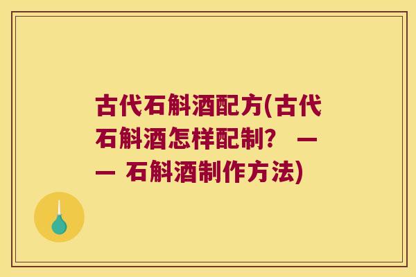 古代石斛酒配方(古代石斛酒怎样配制？ —— 石斛酒制作方法)