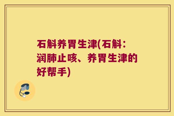 石斛养胃生津(石斛:润止咳、养胃生津的好帮手) 石斛养胃生津(石斛:润止咳、养胃生津的好帮手)