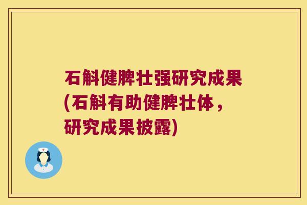石斛健脾壮强研究成果(石斛有助健脾壮体，研究成果披露)