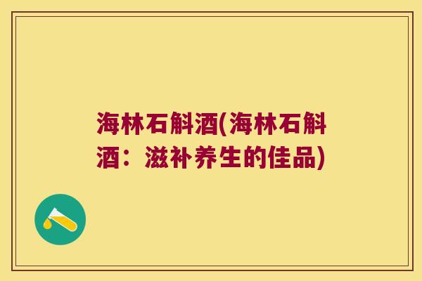 海林石斛酒(海林石斛酒：滋补养生的佳品)