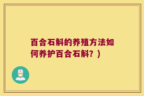 百合石斛的养殖方法如何养护百合石斛？)