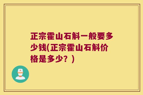 正宗霍山石斛一般要多少钱(正宗霍山石斛价格是多少？)
