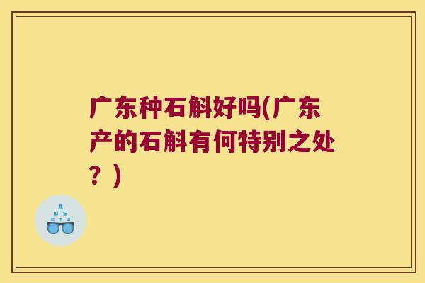 广东种石斛好吗(广东产的石斛有何特别之处？)