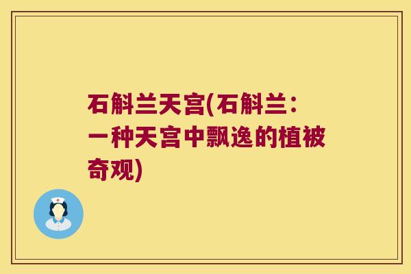 石斛兰天宫(石斛兰：一种天宫中飘逸的植被奇观)