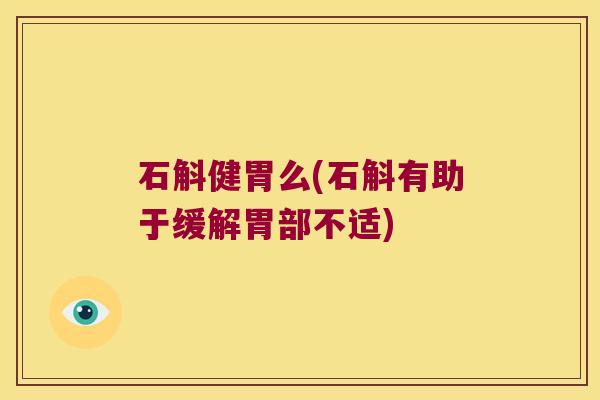 石斛健胃么(石斛有助于缓解胃部不适)
