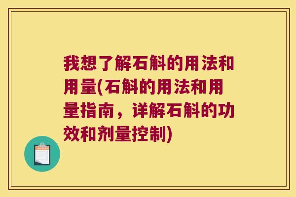 我想了解石斛的用法和用量(石斛的用法和用量指南，详解石斛的功效和剂量控制)