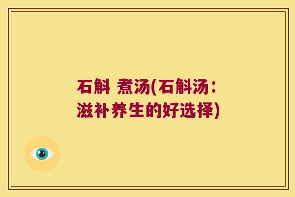 石斛 煮汤(石斛汤：滋补养生的好选择)