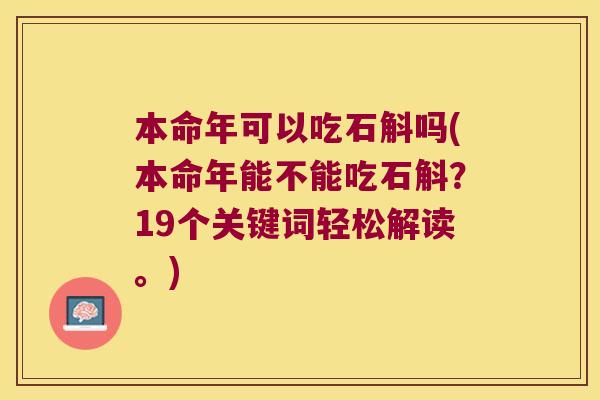 本命年可以吃石斛吗(本命年能不能吃石斛？19个关键词轻松解读。)