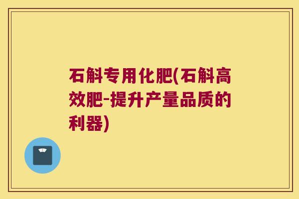 石斛专用化肥(石斛高效肥-提升产量品质的利器)