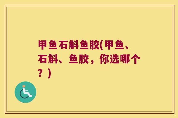甲鱼石斛鱼胶(甲鱼、石斛、鱼胶，你选哪个？)