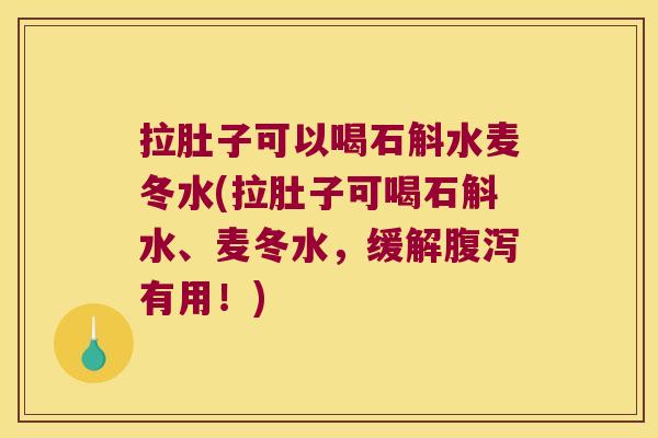 拉肚子可以喝石斛水麦冬水(拉肚子可喝石斛水、麦冬水，缓解腹泻有用！)