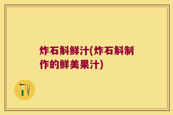 炸石斛鲜汁(炸石斛制作的鲜美果汁)