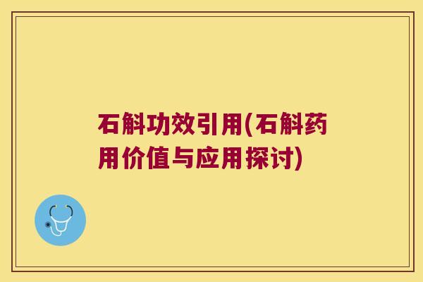 石斛功效引用(石斛药用价值与应用探讨)