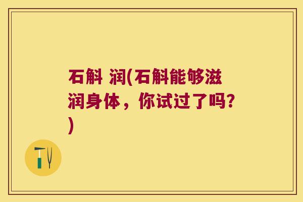 石斛 润(石斛能够滋润身体，你试过了吗？)