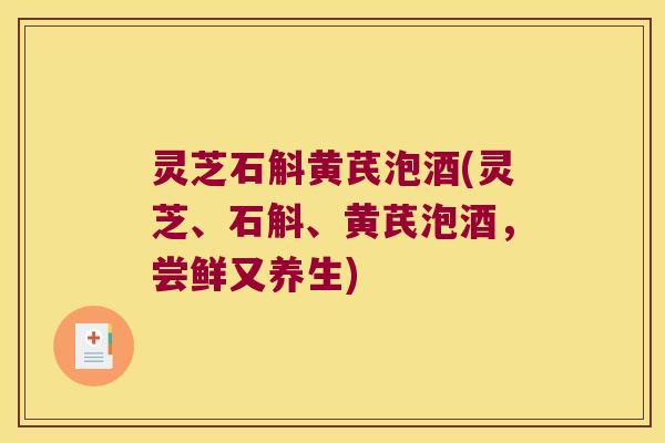 灵芝石斛黄芪泡酒(灵芝、石斛、黄芪泡酒，尝鲜又养生)
