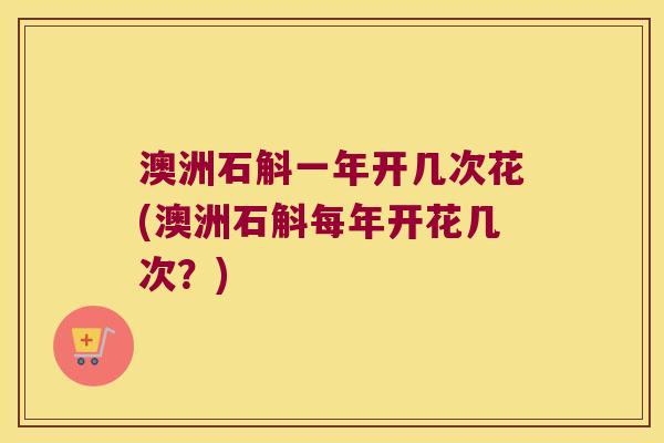 澳洲石斛一年开几次花(澳洲石斛每年开花几次？)