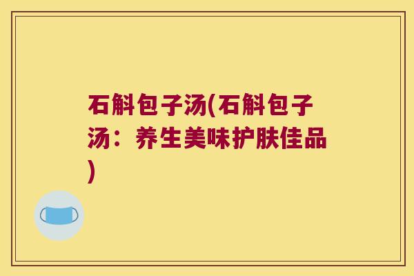 石斛包子汤(石斛包子汤：养生美味护肤佳品)