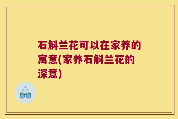 石斛兰花可以在家养的寓意(家养石斛兰花的深意)