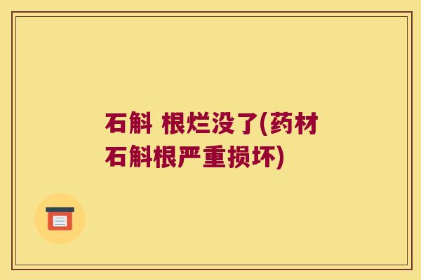 石斛 根烂没了(药材石斛根严重损坏)