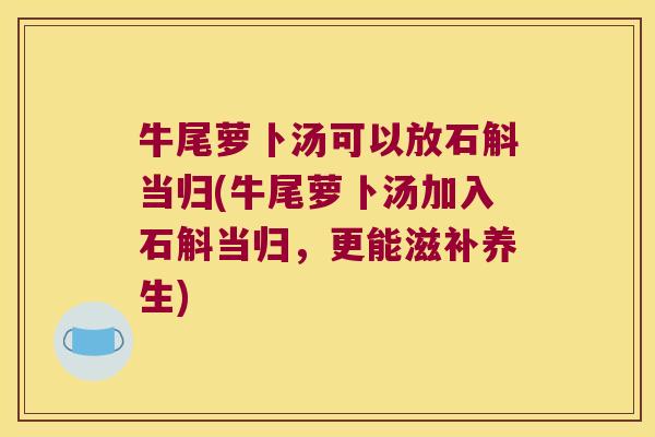 牛尾萝卜汤可以放石斛当归(牛尾萝卜汤加入石斛当归，更能滋补养生)