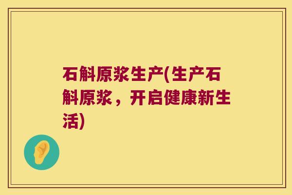 石斛原浆生产(生产石斛原浆，开启健康新生活)