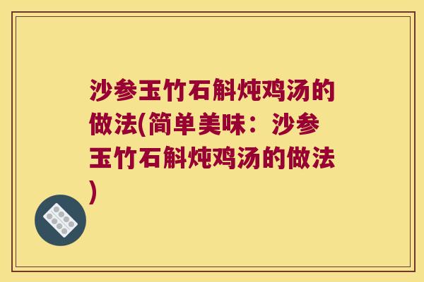 沙参玉竹石斛炖鸡汤的做法(简单美味：沙参玉竹石斛炖鸡汤的做法)