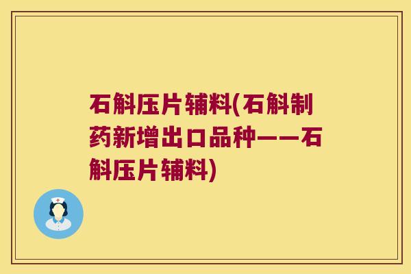 石斛压片辅料(石斛制药新增出口品种——石斛压片辅料)