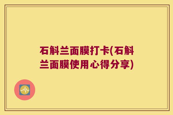 石斛兰面膜打卡(石斛兰面膜使用心得分享)