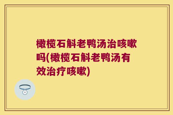 橄榄石斛老鸭汤吗(橄榄石斛老鸭汤有效)