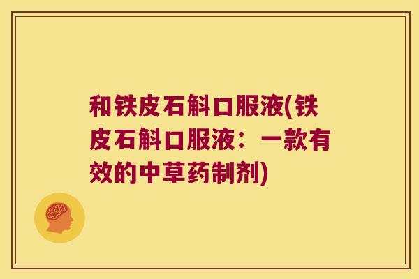 和铁皮石斛口服液(铁皮石斛口服液：一款有效的中草药制剂)