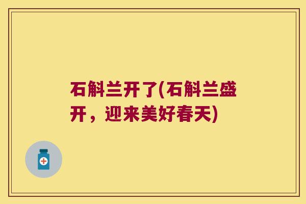 石斛兰开了(石斛兰盛开，迎来美好春天)