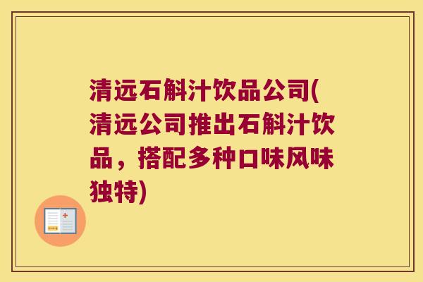 清远石斛汁饮品公司(清远公司推出石斛汁饮品，搭配多种口味风味独特)
