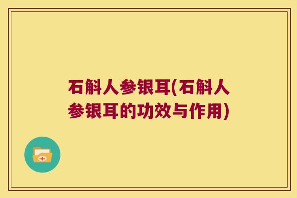 石斛人参银耳(石斛人参银耳的功效与作用)