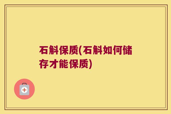 石斛保质(石斛如何储存才能保质)